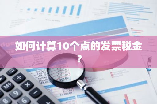 如何计算10个点的发票税金？