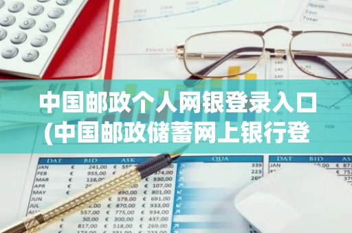 中国邮政个人网银登录入口(中国邮政储蓄网上银行登陆_个人网银登陆方法)