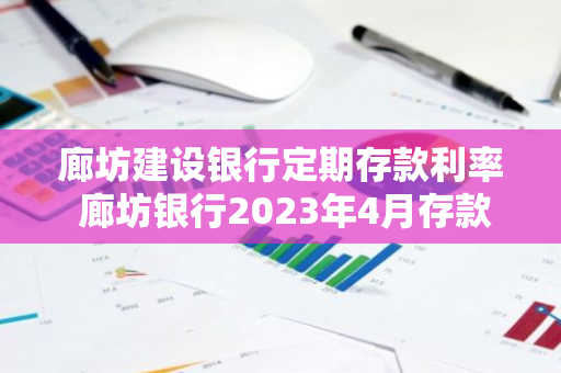 廊坊建设银行定期存款利率 廊坊银行2023年4月存款利率多少