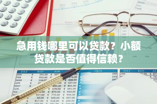 急用钱哪里可以贷款？小额贷款是否值得信赖？