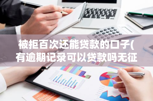 被拒百次还能贷款的口子(有逾期记录可以贷款吗无征信口子拿走不谢)