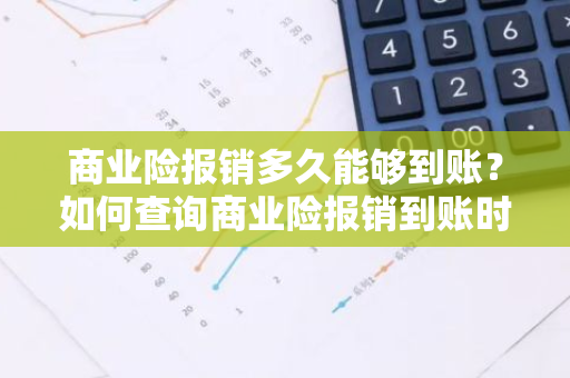 商业险报销多久能够到账？如何查询商业险报销到账时间？