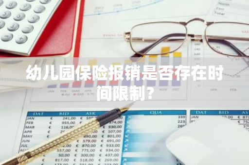 幼儿园保险报销是否存在时间限制？