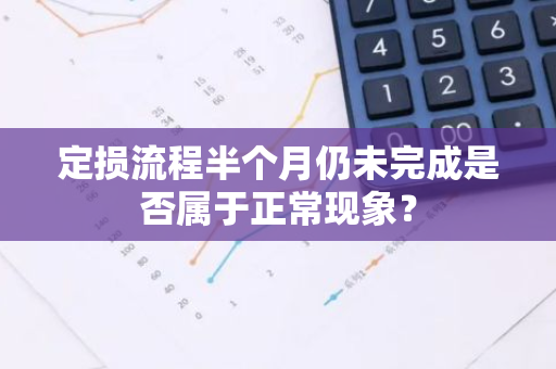 定损流程半个月仍未完成是否属于正常现象？