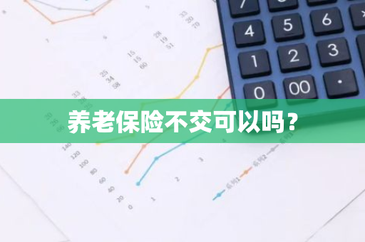 养老保险不交可以吗？
