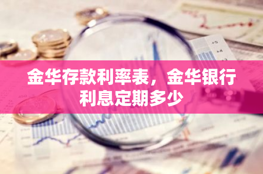 金华存款利率表，金华银行利息定期多少