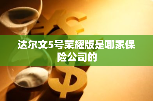 达尔文5号荣耀版是哪家保险公司的