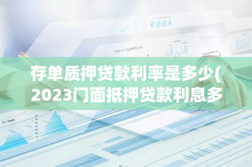 存单质押贷款利率是多少(2023门面抵押贷款利息多少)