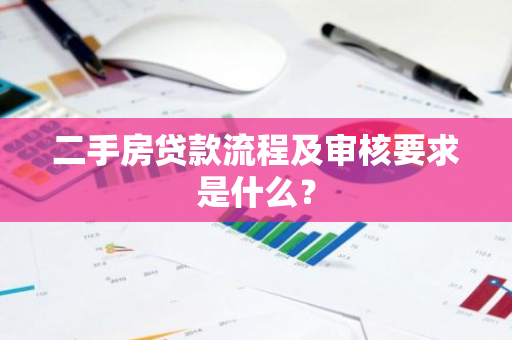 二手房贷款流程及审核要求是什么？