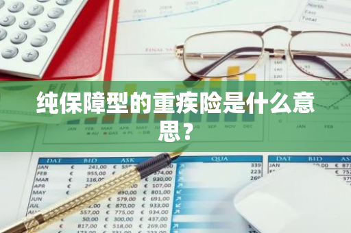 纯保障型的重疾险是什么意思？