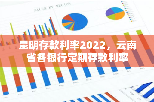 昆明存款利率2022，云南省各银行定期存款利率