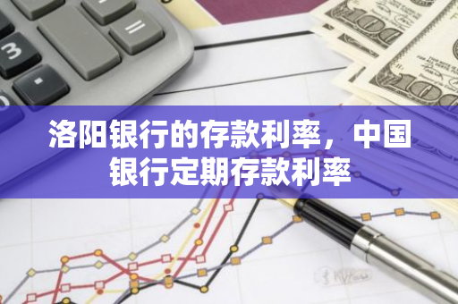 洛阳银行的存款利率，中国银行定期存款利率