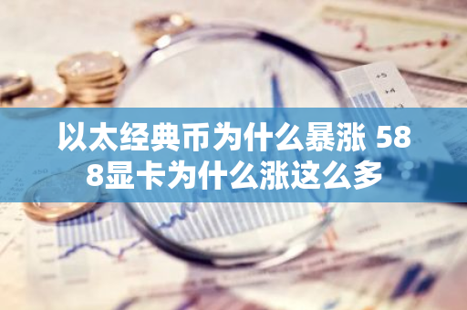 以太经典币为什么暴涨 588显卡为什么涨这么多