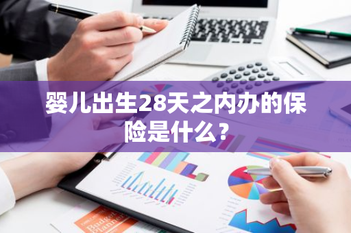 婴儿出生28天之内办的保险是什么？