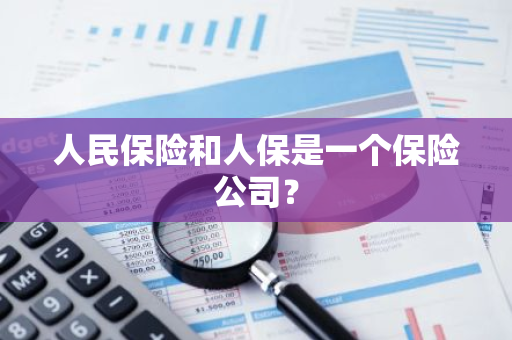 人民保险和人保是一个保险公司？