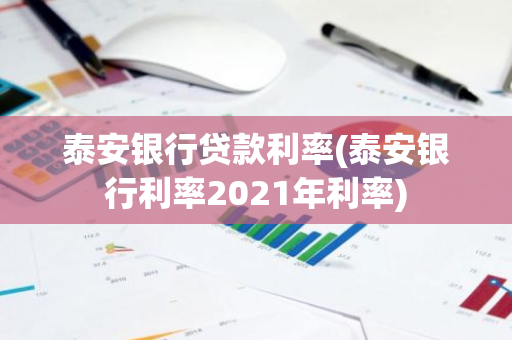 泰安银行贷款利率(泰安银行利率2021年利率)