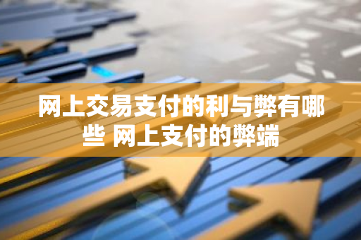 网上交易支付的利与弊有哪些 网上支付的弊端