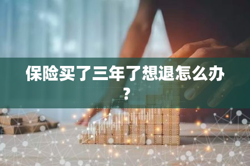 保险买了三年了想退怎么办？