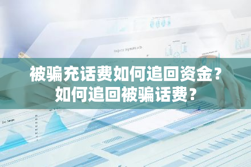 被骗充话费如何追回资金？如何追回被骗话费？
