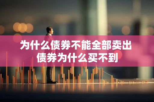 为什么债券不能全部卖出 债券为什么买不到