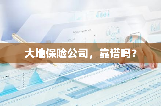 大地保险公司，靠谱吗？