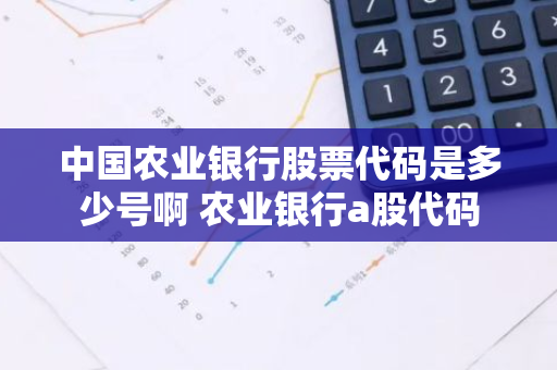 中国农业银行股票代码是多少号啊 农业银行a股代码