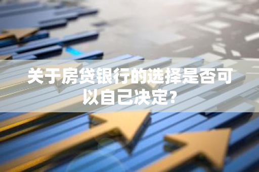 关于房贷银行的选择是否可以自己决定？