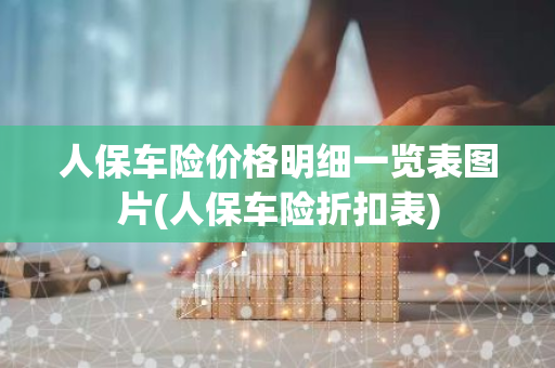 人保车险价格明细一览表图片(人保车险折扣表)