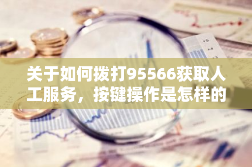 关于如何拨打95566获取人工服务，按键操作是怎样的？