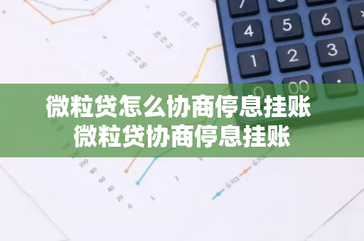 微粒贷怎么协商停息挂账 微粒贷协商停息挂账