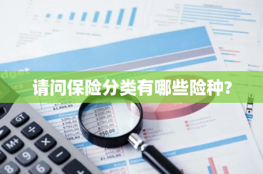 请问保险分类有哪些险种?