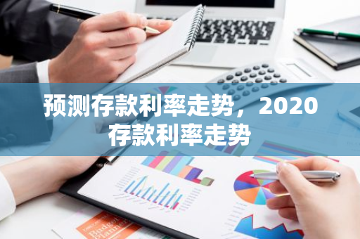 预测存款利率走势，2020存款利率走势