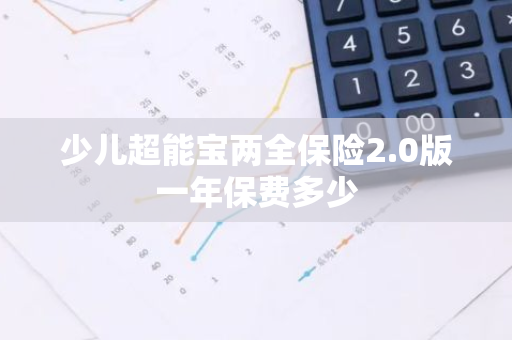 少儿超能宝两全保险2.0版一年保费多少