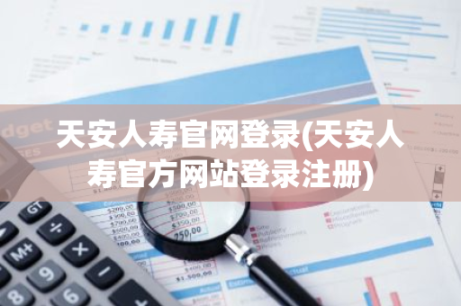天安人寿官网登录(天安人寿官方网站登录注册)