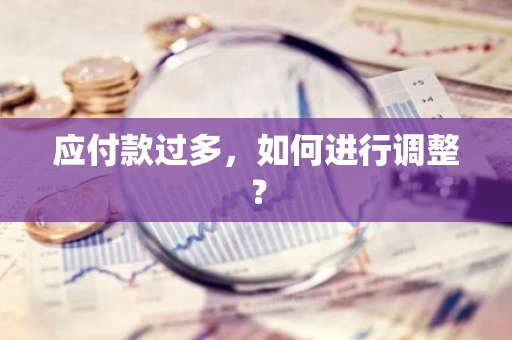 应付款过多，如何进行调整？