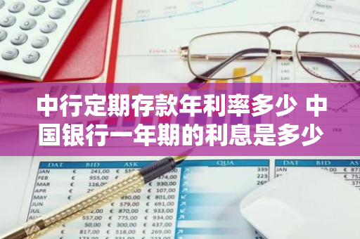中行定期存款年利率多少 中国银行一年期的利息是多少