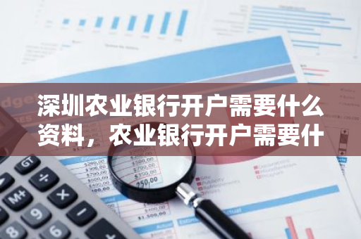 深圳农业银行开户需要什么资料，农业银行开户需要什么条件