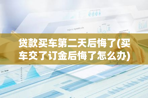贷款买车第二天后悔了(买车交了订金后悔了怎么办)