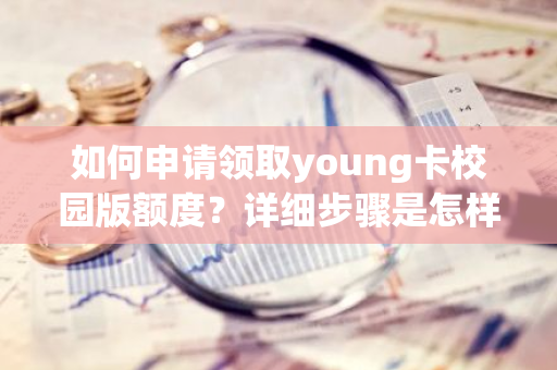 如何申请领取young卡校园版额度？详细步骤是怎样的？