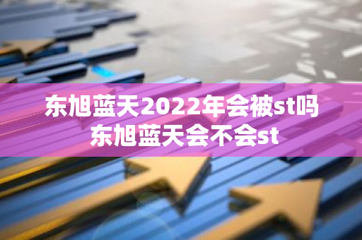 东旭蓝天2022年会被st吗 东旭蓝天会不会st