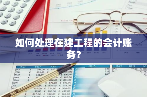 如何处理在建工程的会计账务？