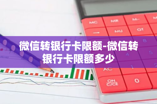 微信转银行卡限额-微信转银行卡限额多少