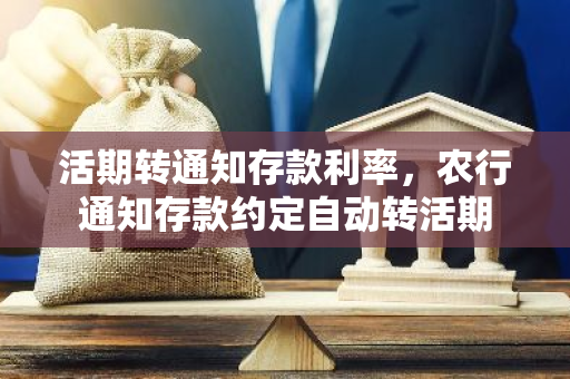 活期转通知存款利率，农行通知存款约定自动转活期
