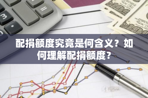 配捐额度究竟是何含义？如何理解配捐额度？