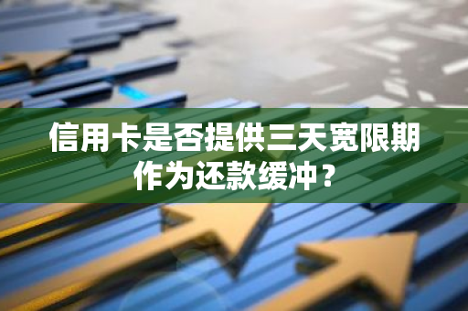 信用卡是否提供三天宽限期作为还款缓冲？