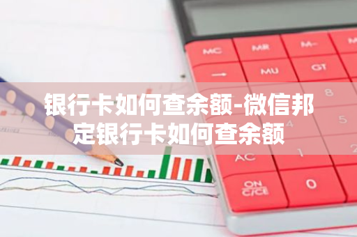 银行卡如何查余额-微信邦定银行卡如何查余额