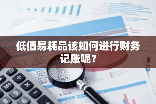 低值易耗品该如何进行财务记账呢？