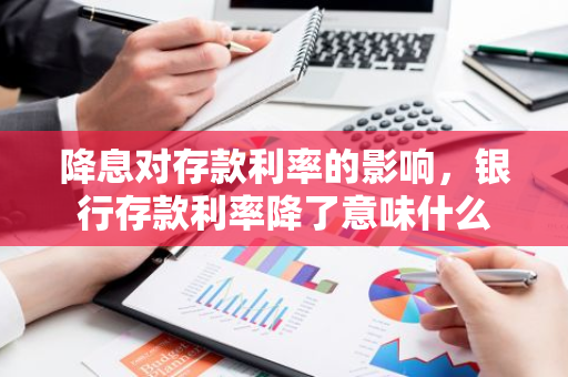降息对存款利率的影响，银行存款利率降了意味什么