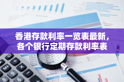 香港存款利率一览表最新，各个银行定期存款利率表