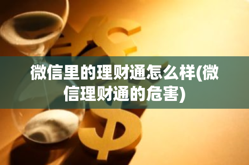微信里的理财通怎么样(微信理财通的危害)